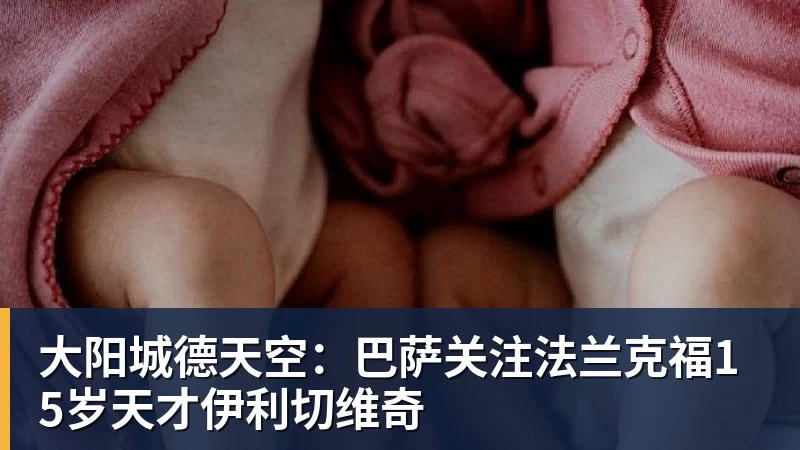 大阳城德天空:巴萨关注法兰克福15岁天才伊利切维奇