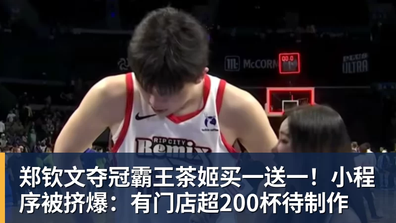 郑钦文夺冠霸王茶姬买一送一!小程序被挤爆:有门店超200杯待制作
